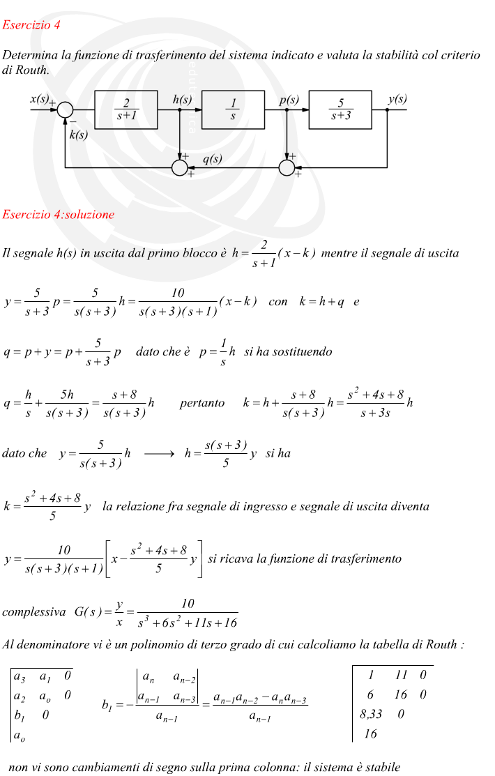 Il segnale h(s) in uscita dal primo blocco è   mentre il segnale di uscita dato che è si ha sostituendo pertanto dato che  si ha la relazione fra segnale di ingresso e segnale di uscita diventa si ricava la funzione di trasferimento  complessiva Al denominatore vi è un polinomio di terzo grado di cui calcoliamo la tabella di Routh : non vi sono cambiamenti di segno sulla prima colonna: il sistema è stabile